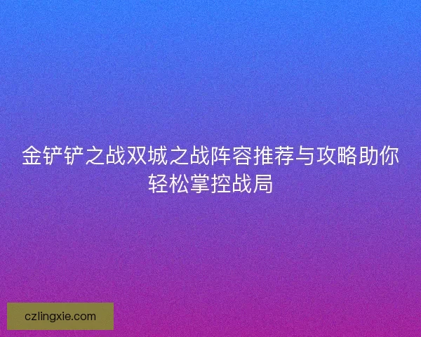 金铲铲之战双城之战阵容推荐与攻略助你轻松掌控战局